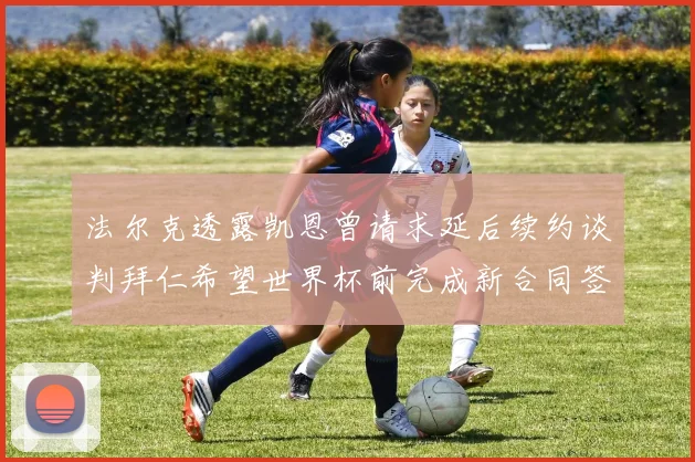 法尔克透露凯恩曾请求延后续约谈判拜仁希望世界杯前完成新合同签署
