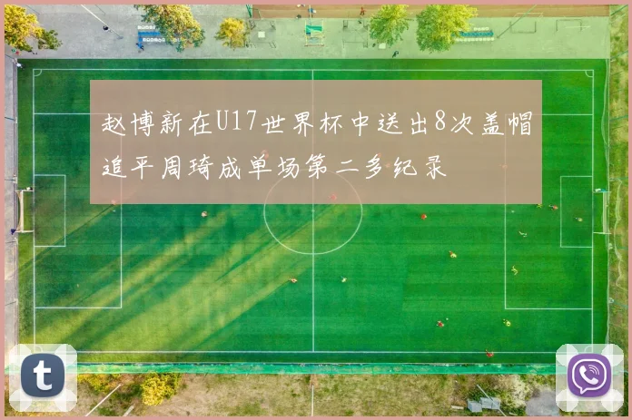 赵博新在U17世界杯中送出8次盖帽追平周琦成单场第二多纪录