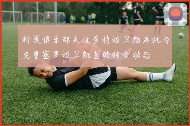 科莫俱乐部关注多特边卫扬库托与克鲁塞罗边卫凯基的转会动态
