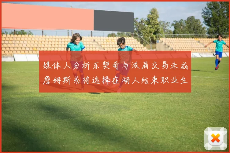 媒体人分析东契奇与浓眉交易未成詹姆斯或将选择在湖人结束职业生涯