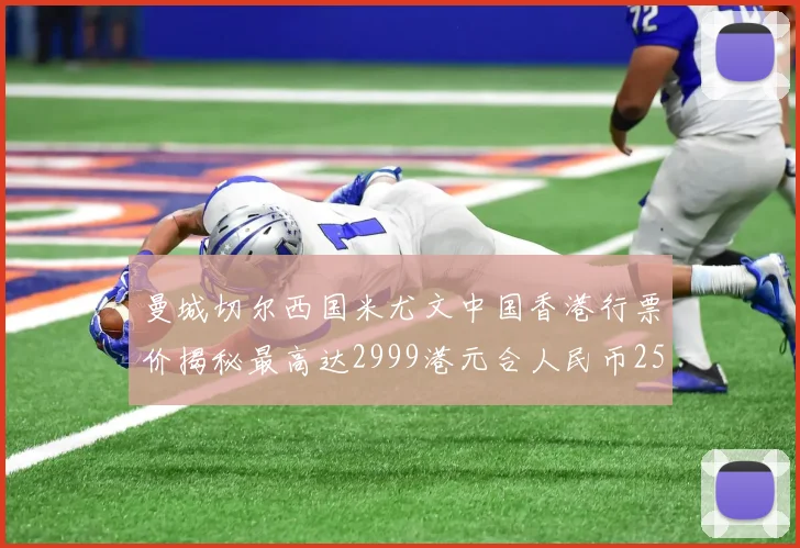 曼城切尔西国米尤文中国香港行票价揭秘最高达2999港元合人民币2598元