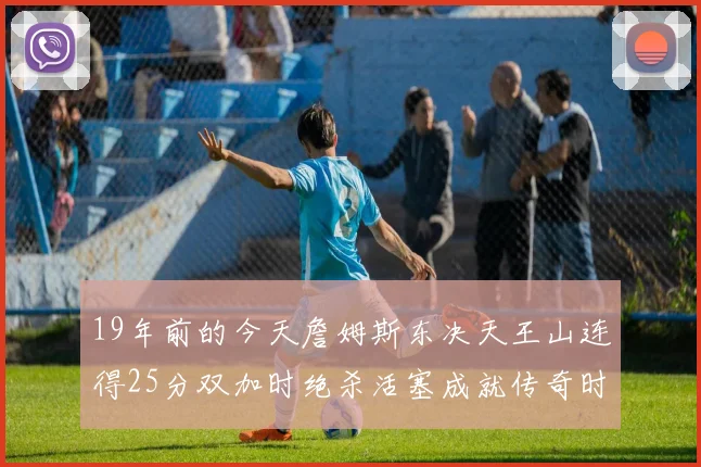 19年前的今天詹姆斯东决天王山连得25分双加时绝杀活塞成就传奇时刻