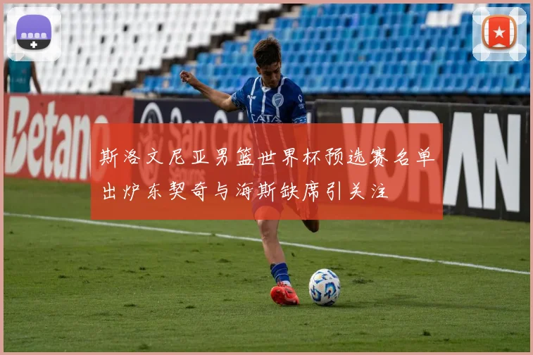 斯洛文尼亚男篮世界杯预选赛名单出炉东契奇与海斯缺席引关注