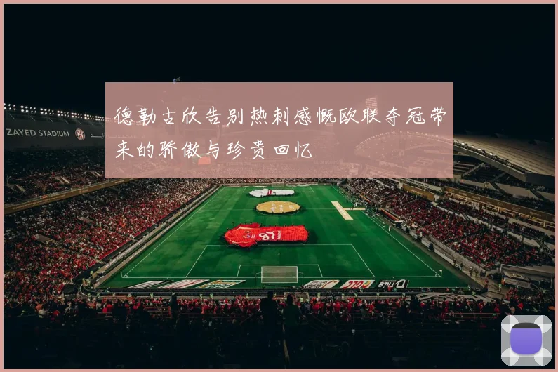德勒古欣告别热刺感慨欧联夺冠带来的骄傲与珍贵回忆
