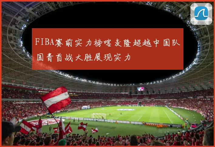 FIBA赛前实力榜喀麦隆超越中国队国青首战大胜展现实力