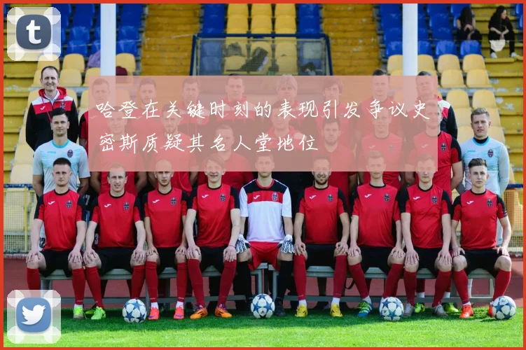 哈登在关键时刻的表现引发争议史密斯质疑其名人堂地位