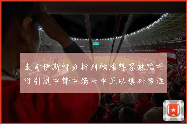 麦考伊斯特分析利物浦阵容缺陷呼吁引进中锋中场和中卫以填补努涅斯空缺
