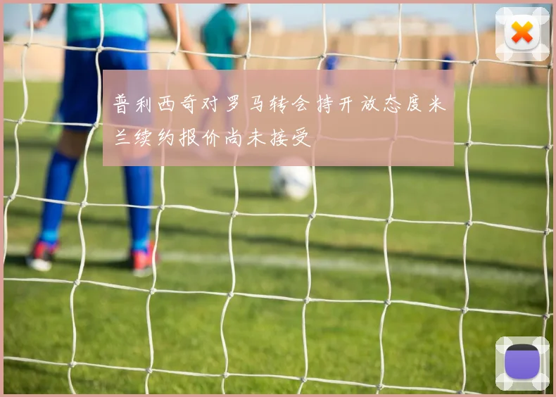 普利西奇对罗马转会持开放态度米兰续约报价尚未接受